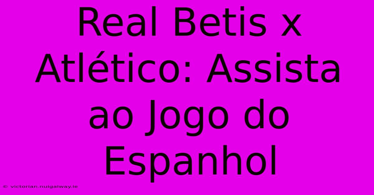 Real Betis X Atlético: Assista Ao Jogo Do Espanhol