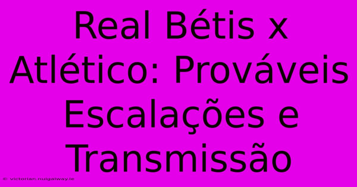 Real Bétis X Atlético: Prováveis Escalações E Transmissão