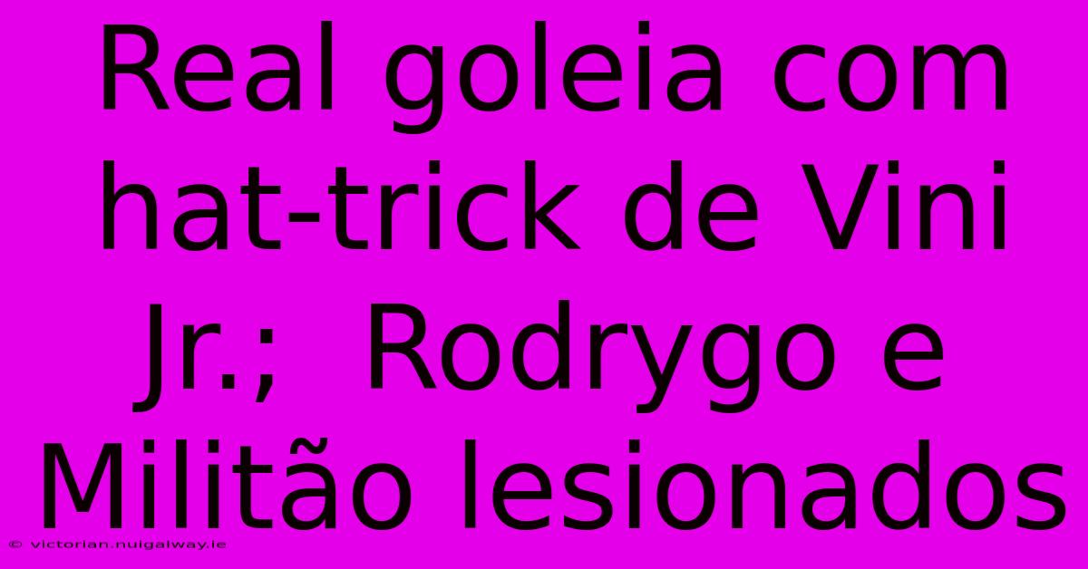 Real Goleia Com Hat-trick De Vini Jr.;  Rodrygo E Militão Lesionados