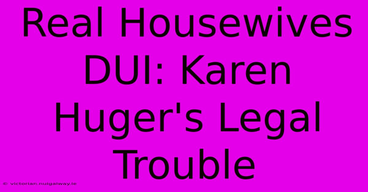 Real Housewives DUI: Karen Huger's Legal Trouble