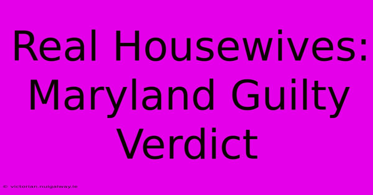 Real Housewives: Maryland Guilty Verdict