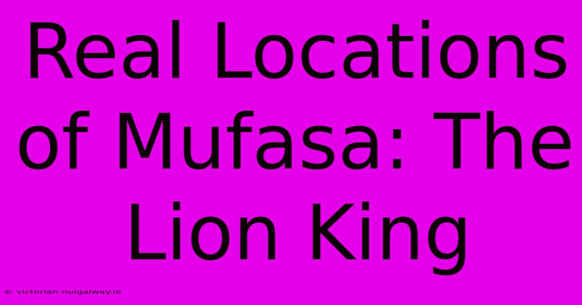 Real Locations Of Mufasa: The Lion King