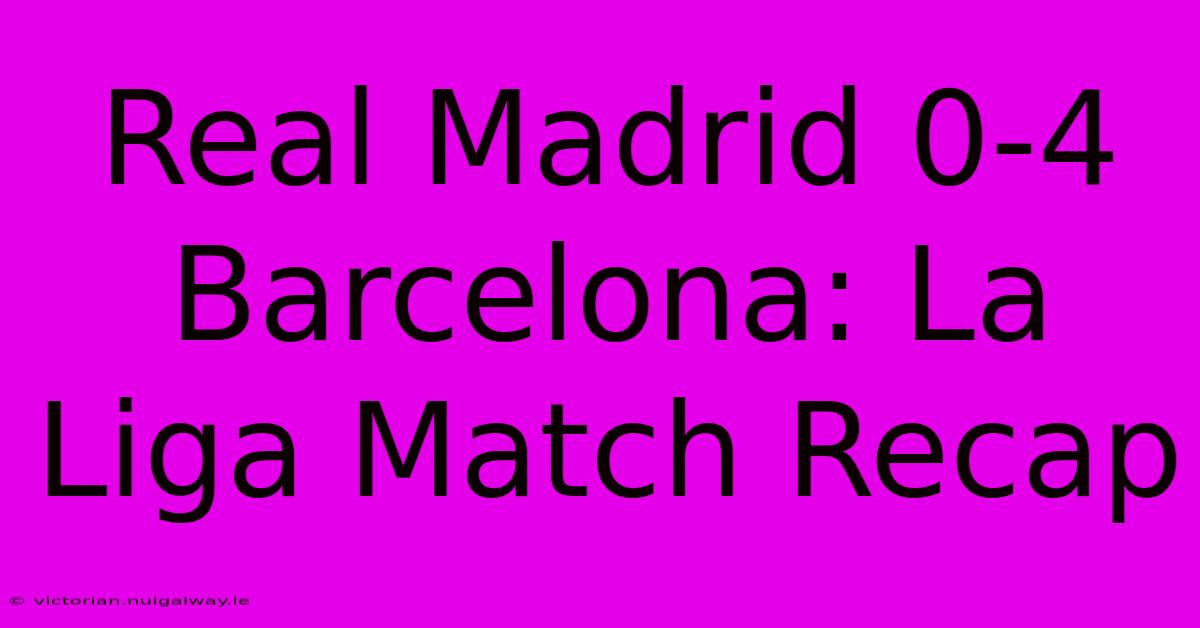 Real Madrid 0-4 Barcelona: La Liga Match Recap