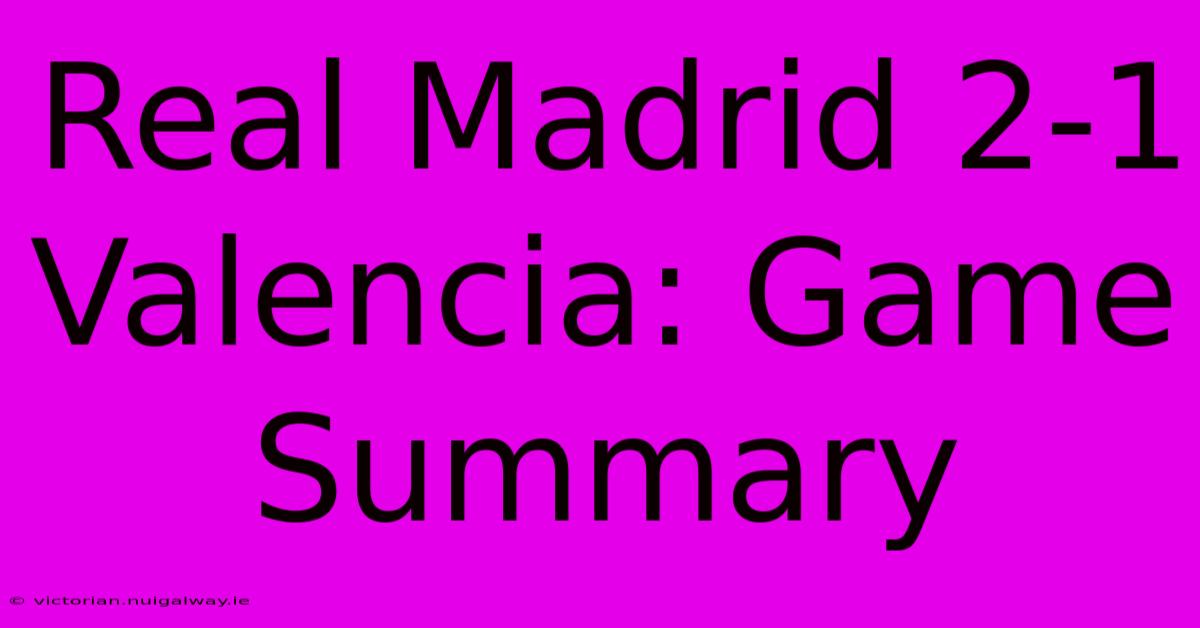 Real Madrid 2-1 Valencia: Game Summary