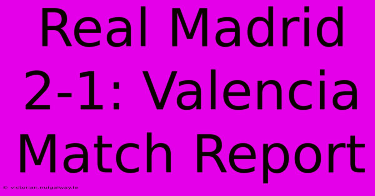 Real Madrid 2-1: Valencia Match Report