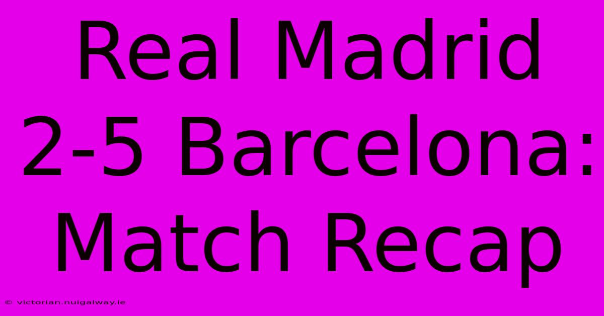 Real Madrid 2-5 Barcelona: Match Recap