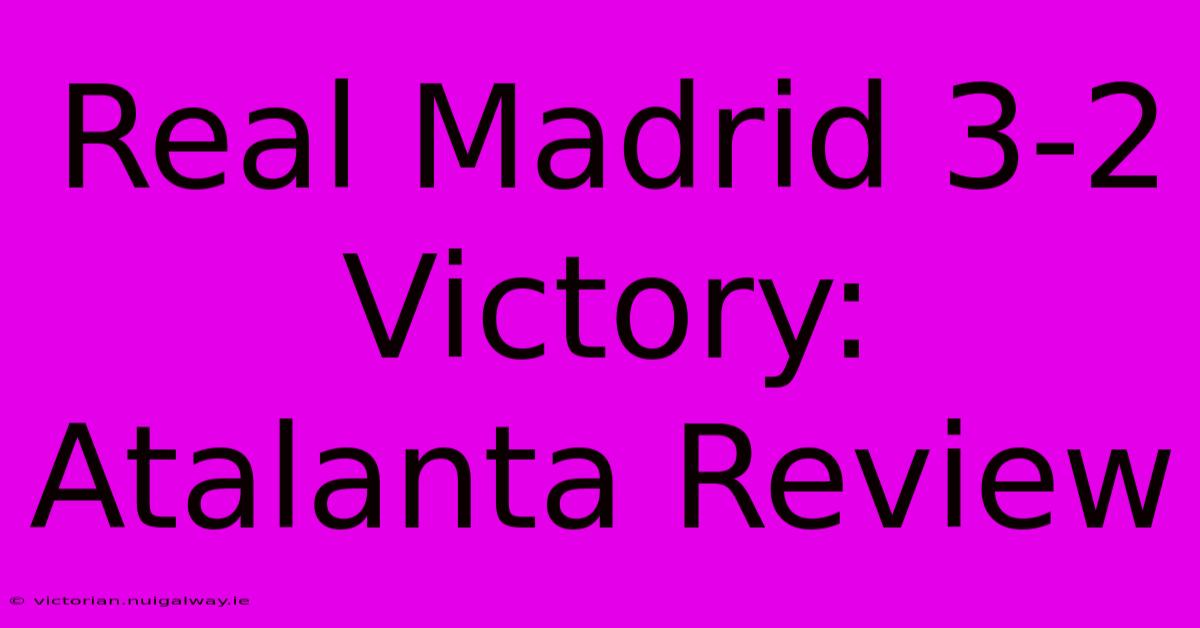 Real Madrid 3-2 Victory: Atalanta Review