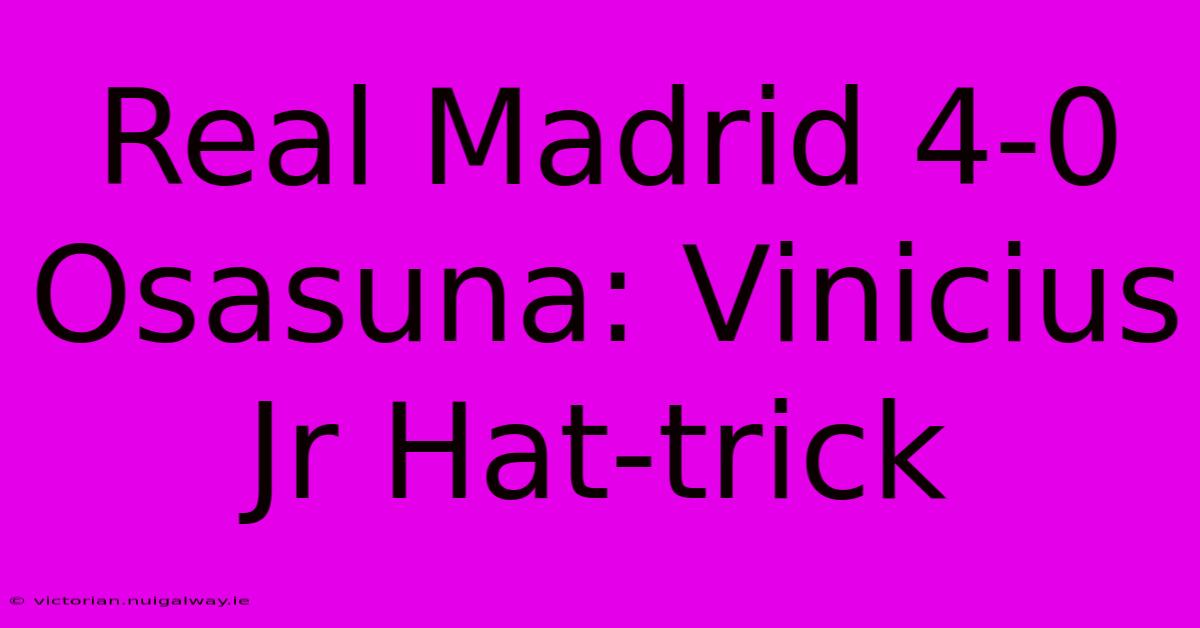 Real Madrid 4-0 Osasuna: Vinicius Jr Hat-trick