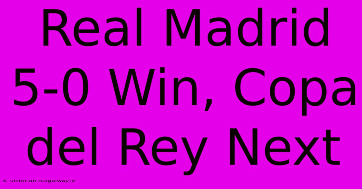 Real Madrid 5-0 Win, Copa Del Rey Next