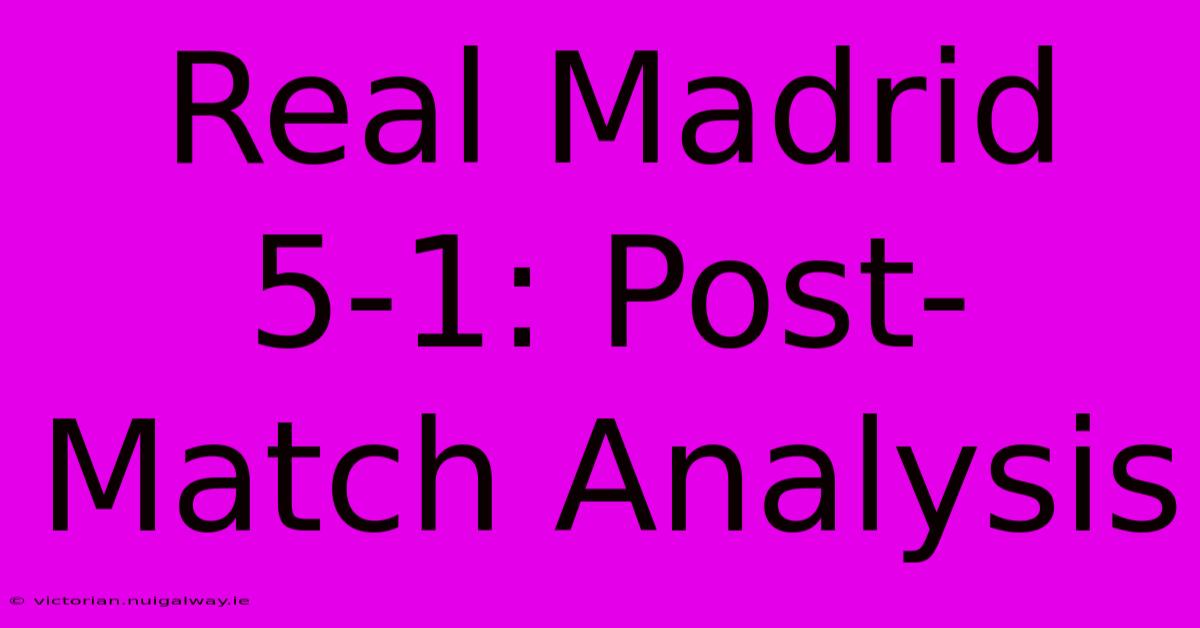 Real Madrid 5-1: Post-Match Analysis