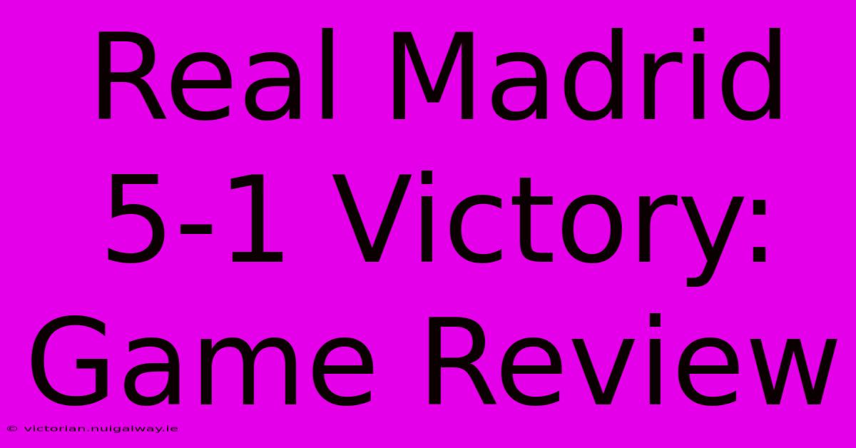 Real Madrid 5-1 Victory: Game Review