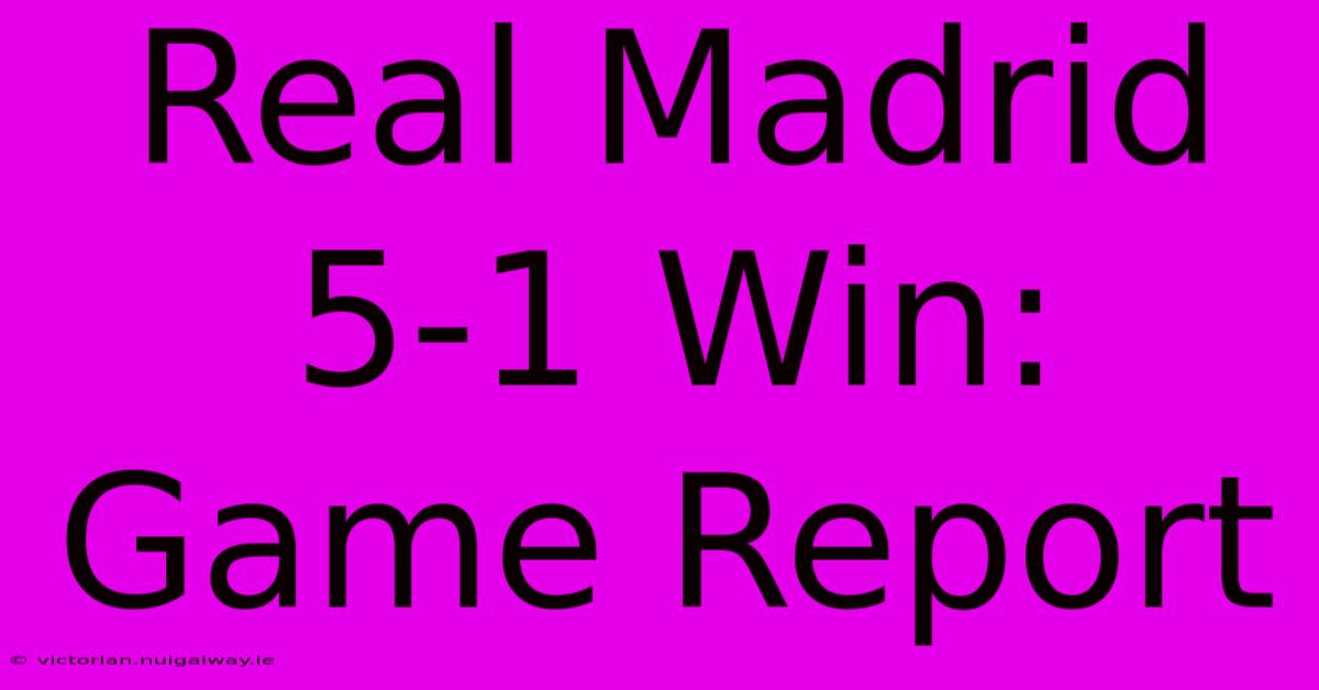 Real Madrid 5-1 Win: Game Report