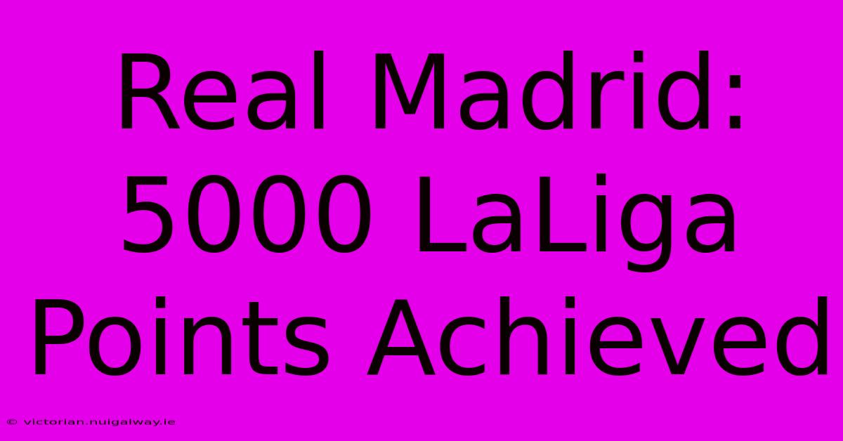 Real Madrid: 5000 LaLiga Points Achieved