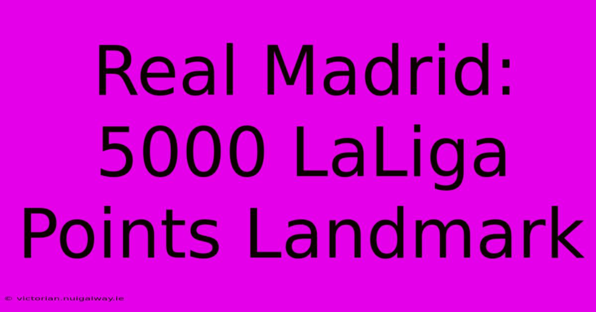 Real Madrid: 5000 LaLiga Points Landmark