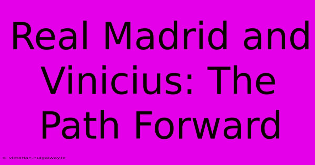 Real Madrid And Vinicius: The Path Forward