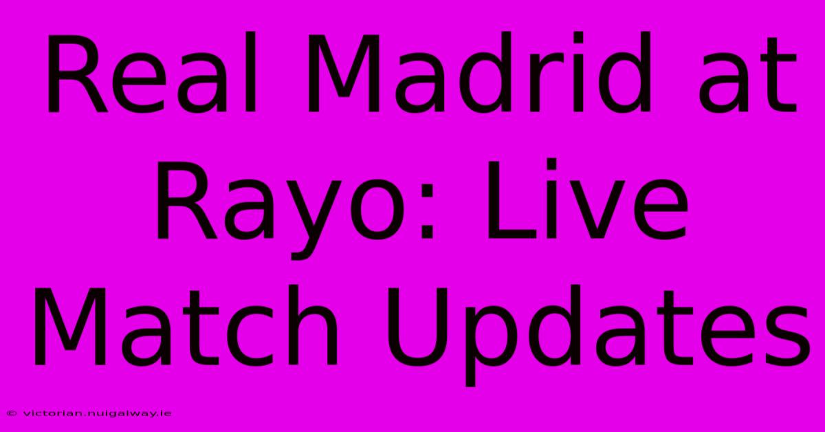 Real Madrid At Rayo: Live Match Updates