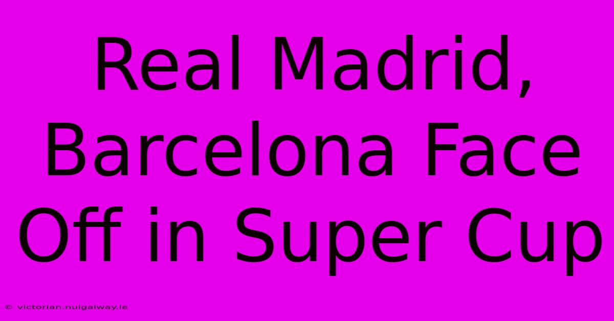 Real Madrid, Barcelona Face Off In Super Cup