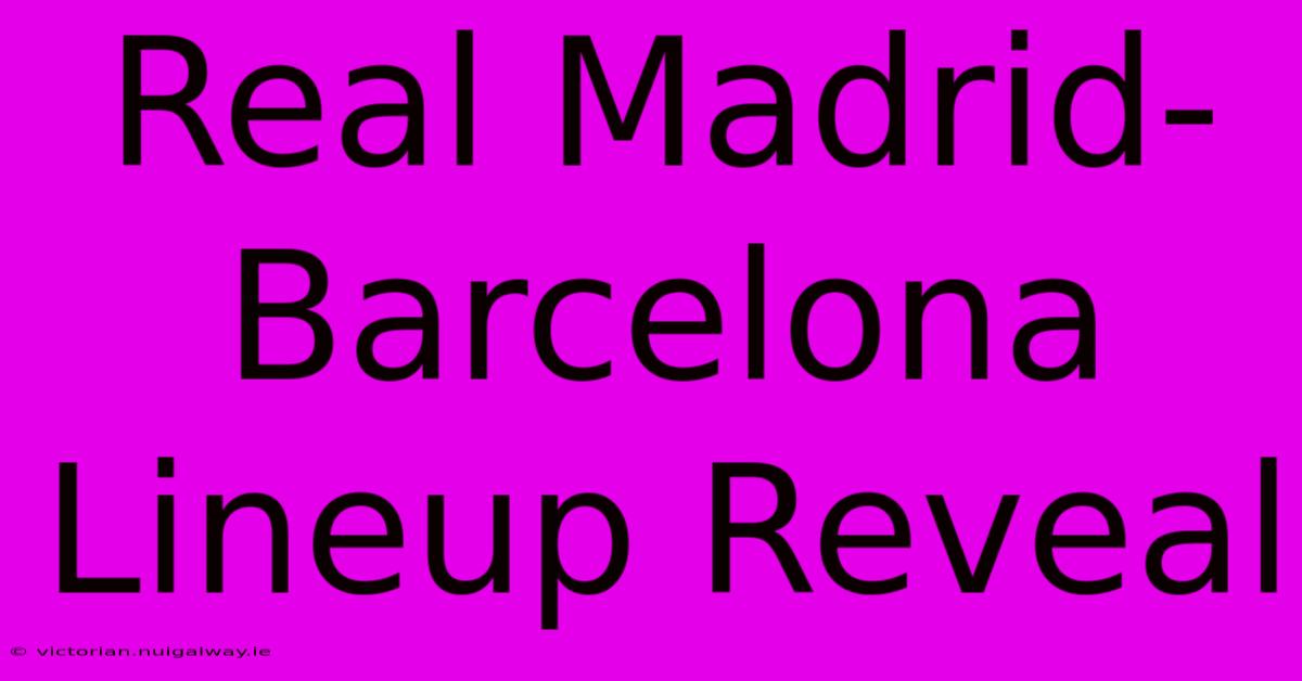 Real Madrid-Barcelona Lineup Reveal