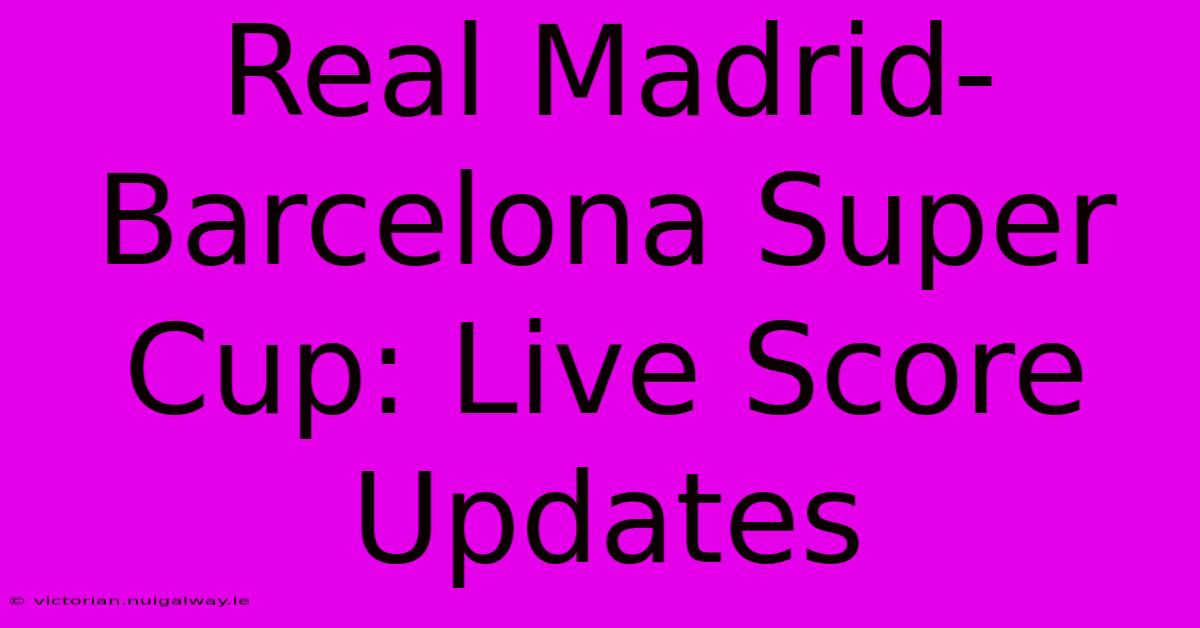 Real Madrid-Barcelona Super Cup: Live Score Updates