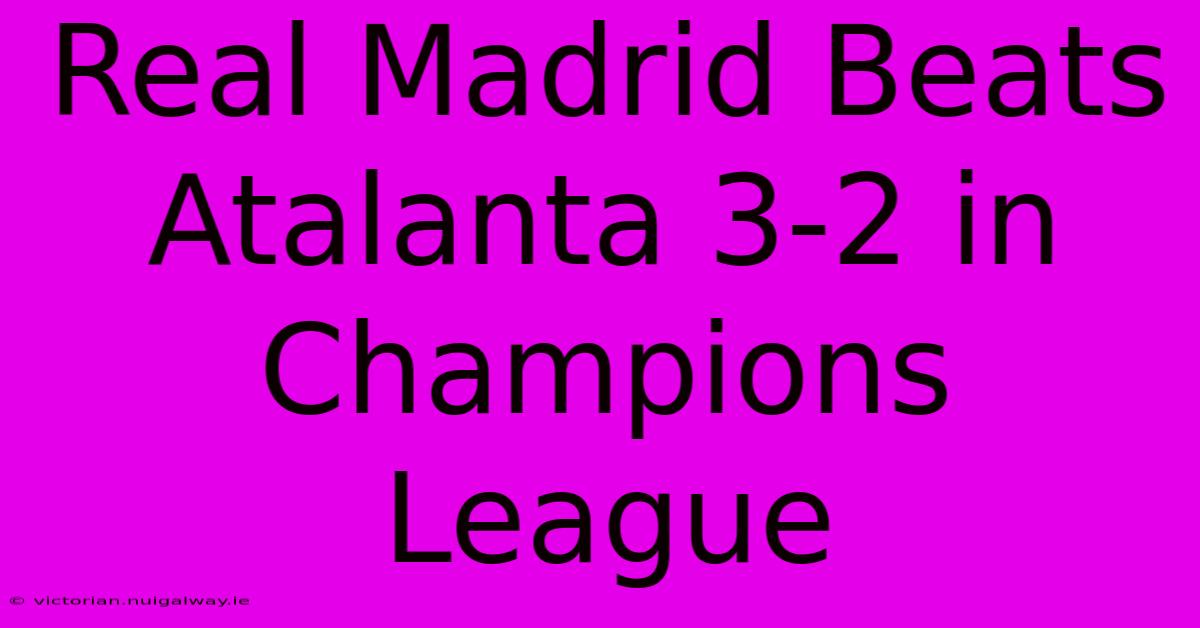 Real Madrid Beats Atalanta 3-2 In Champions League