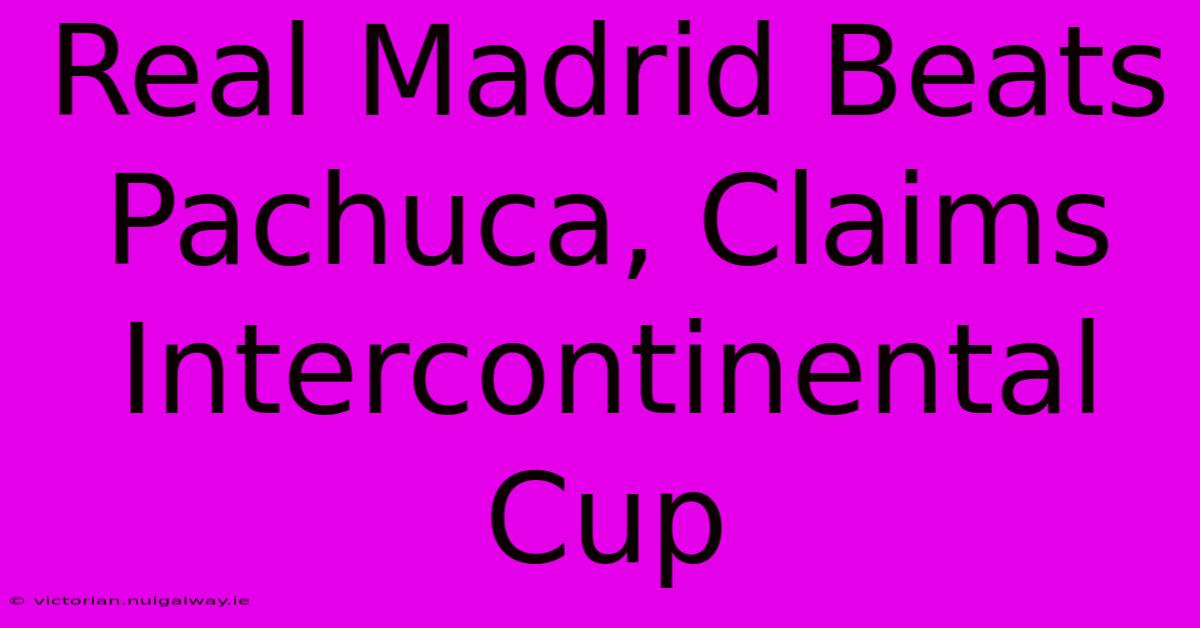 Real Madrid Beats Pachuca, Claims Intercontinental Cup