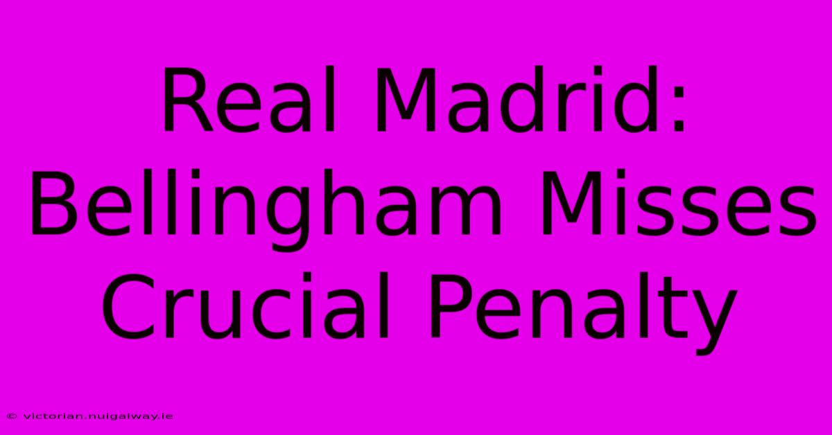 Real Madrid: Bellingham Misses Crucial Penalty