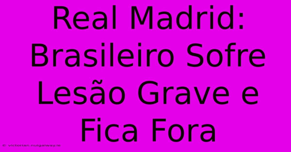 Real Madrid:  Brasileiro Sofre Lesão Grave E Fica Fora 