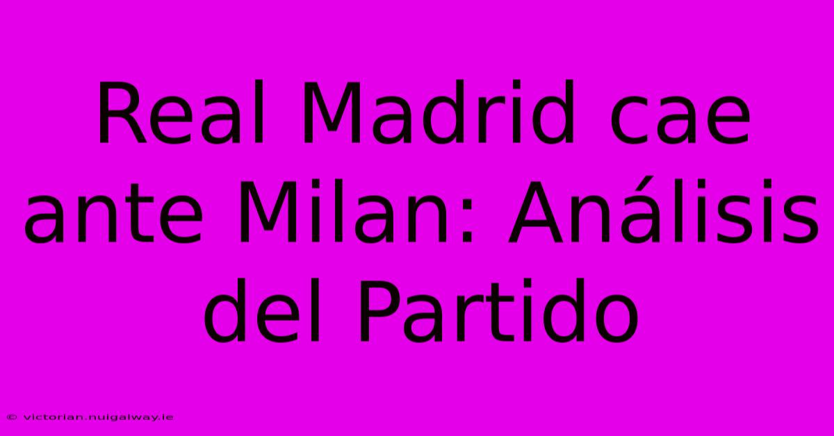 Real Madrid Cae Ante Milan: Análisis Del Partido