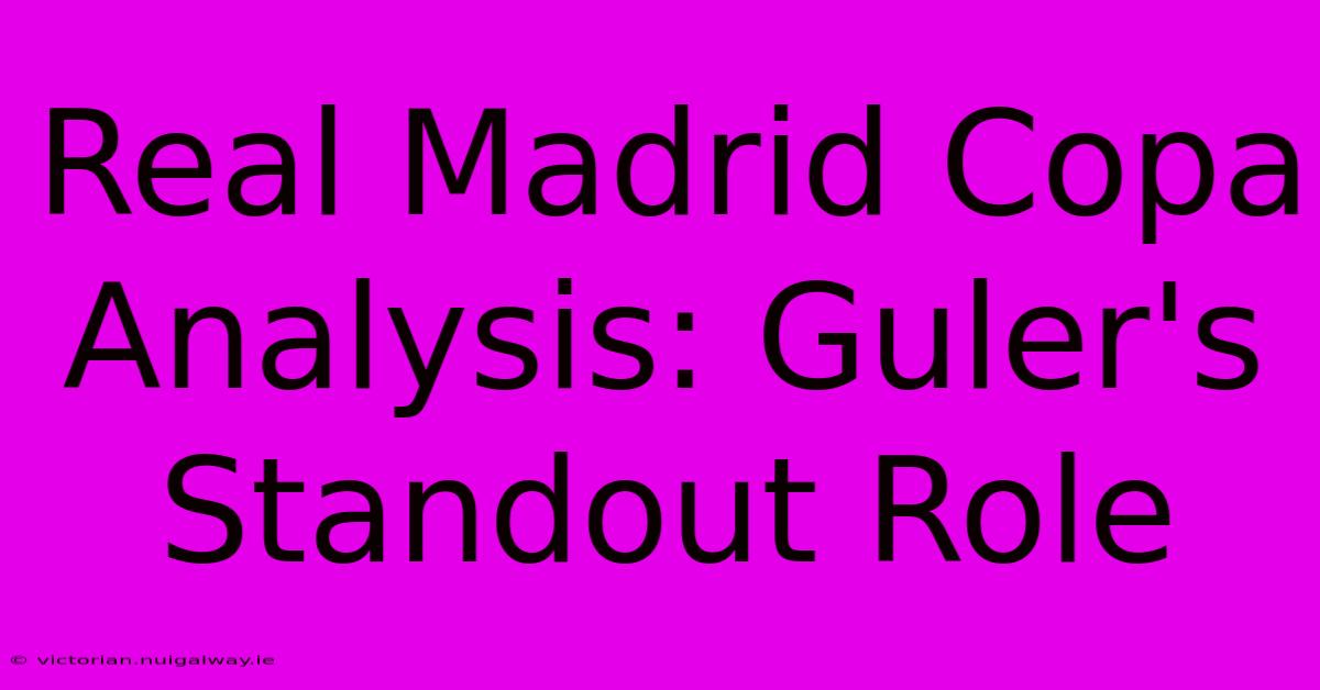 Real Madrid Copa Analysis: Guler's Standout Role