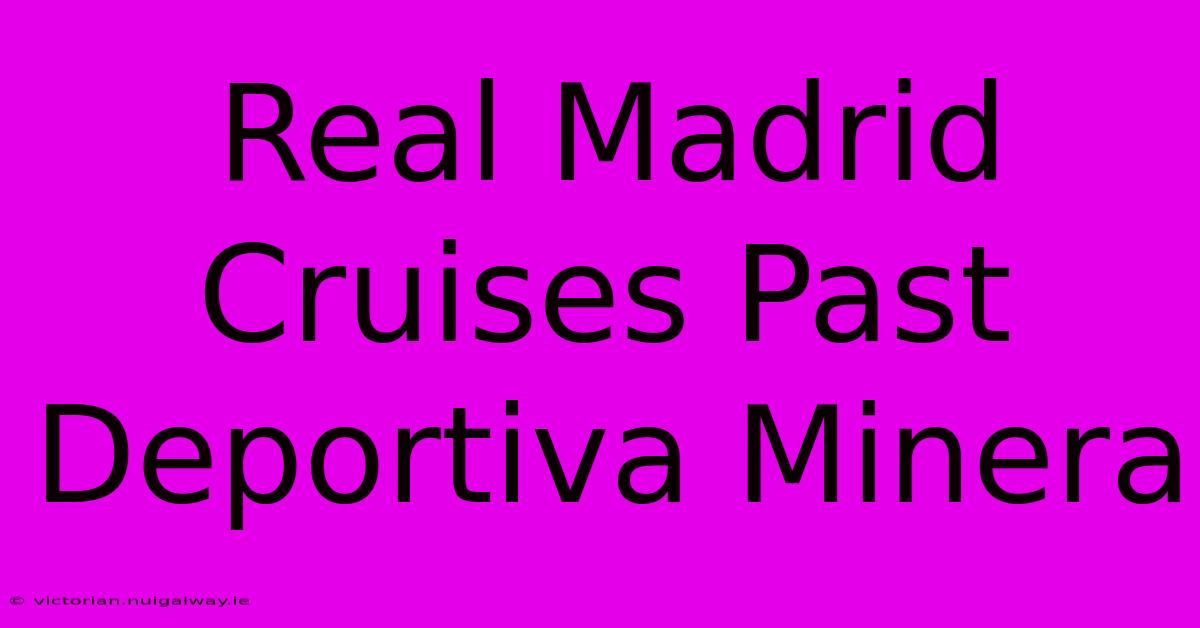 Real Madrid Cruises Past Deportiva Minera