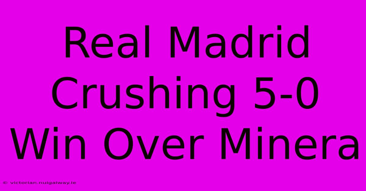 Real Madrid Crushing 5-0 Win Over Minera