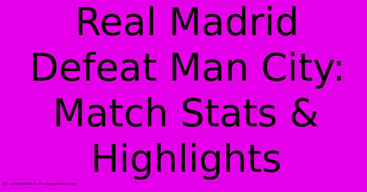 Real Madrid Defeat Man City: Match Stats & Highlights