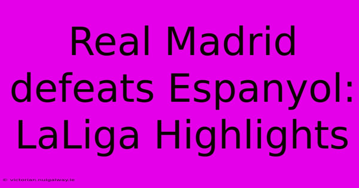 Real Madrid Defeats Espanyol: LaLiga Highlights