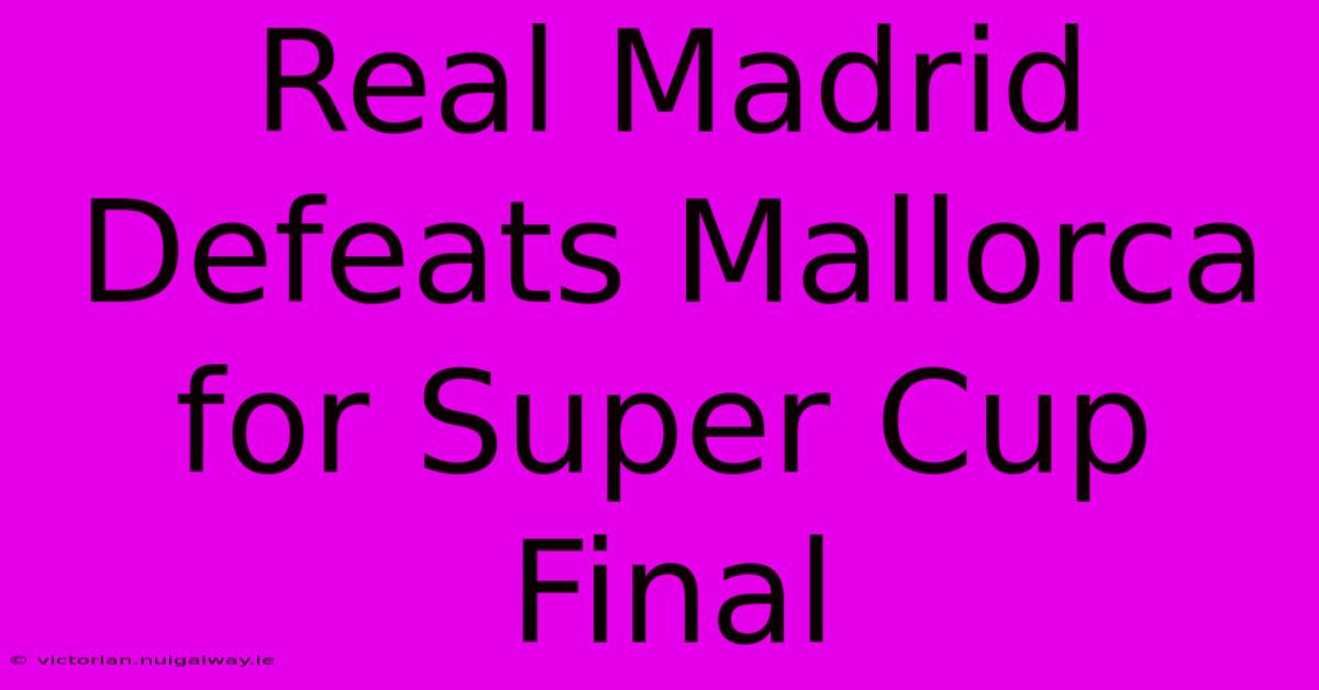 Real Madrid Defeats Mallorca For Super Cup Final