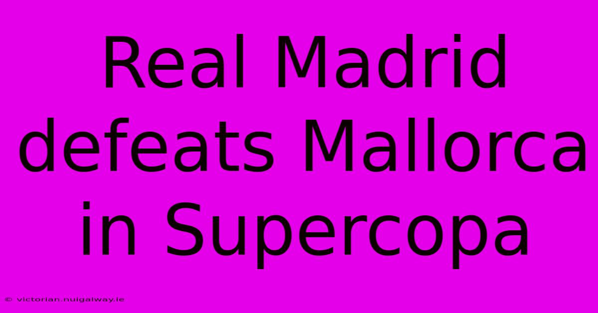 Real Madrid Defeats Mallorca In Supercopa