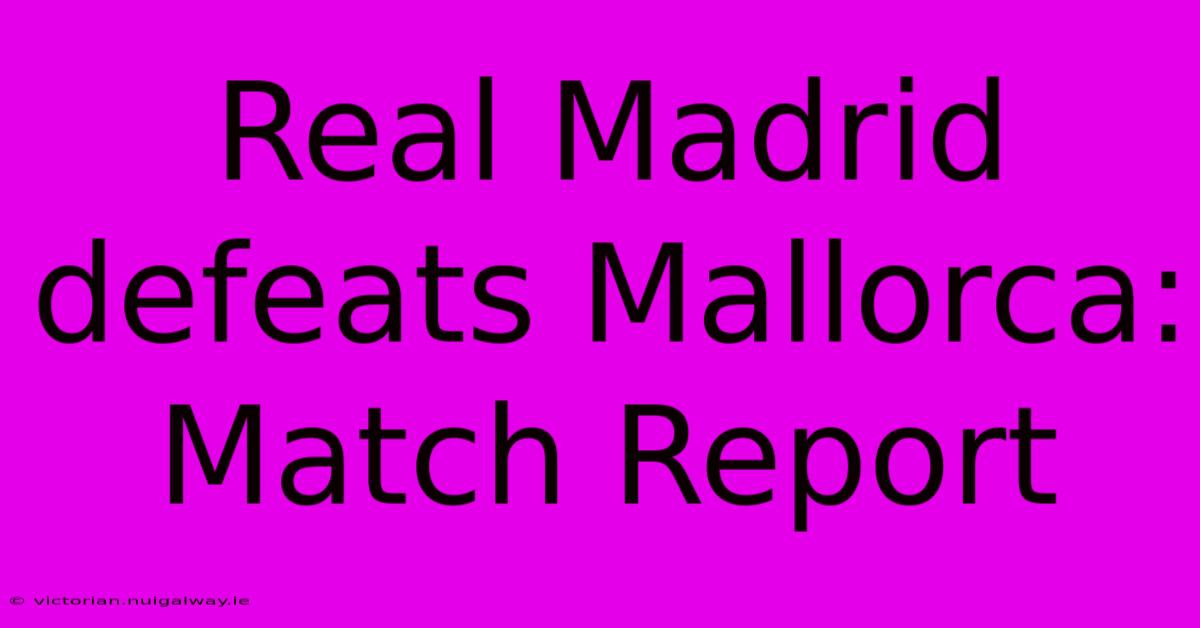 Real Madrid Defeats Mallorca: Match Report