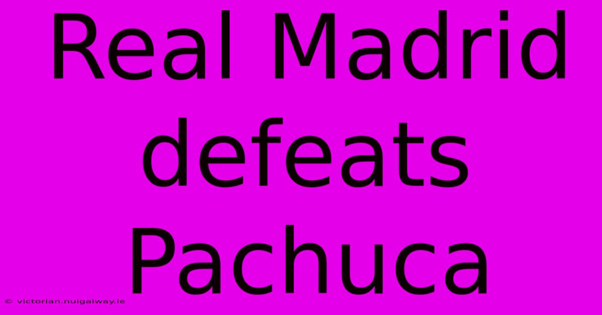 Real Madrid Defeats Pachuca