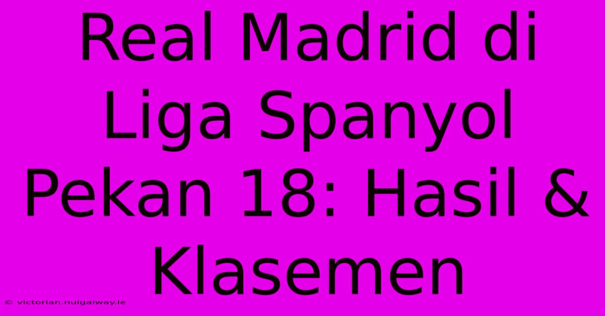 Real Madrid Di Liga Spanyol Pekan 18: Hasil & Klasemen