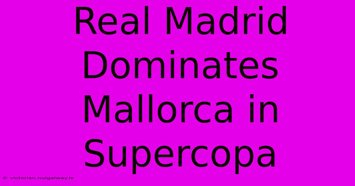 Real Madrid Dominates Mallorca In Supercopa