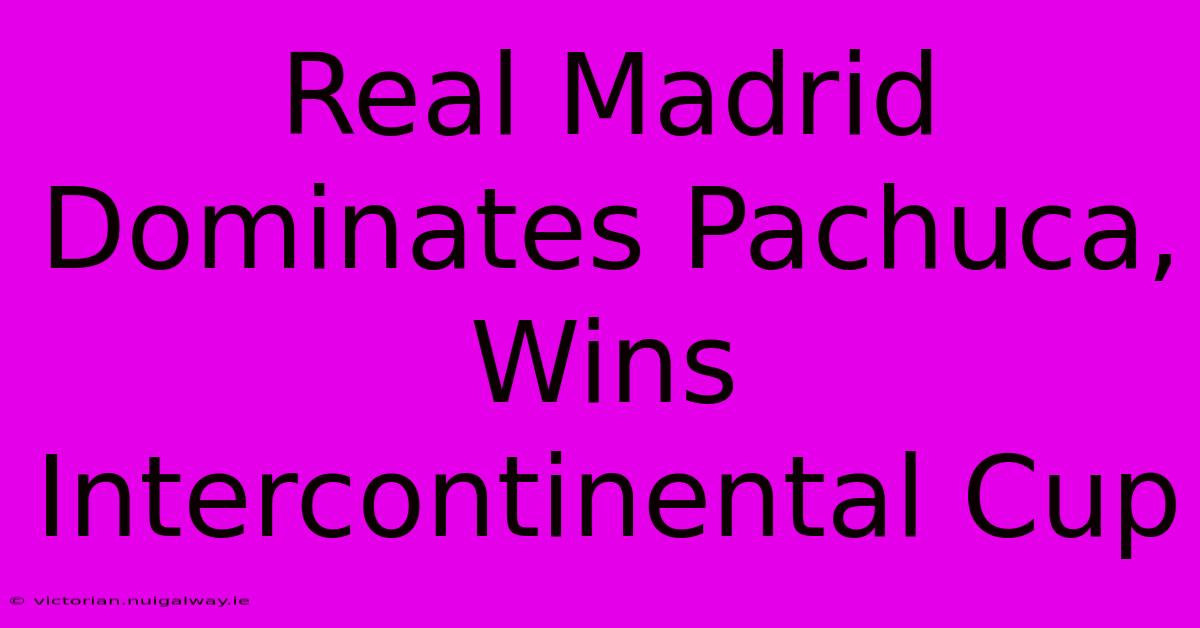 Real Madrid Dominates Pachuca, Wins Intercontinental Cup