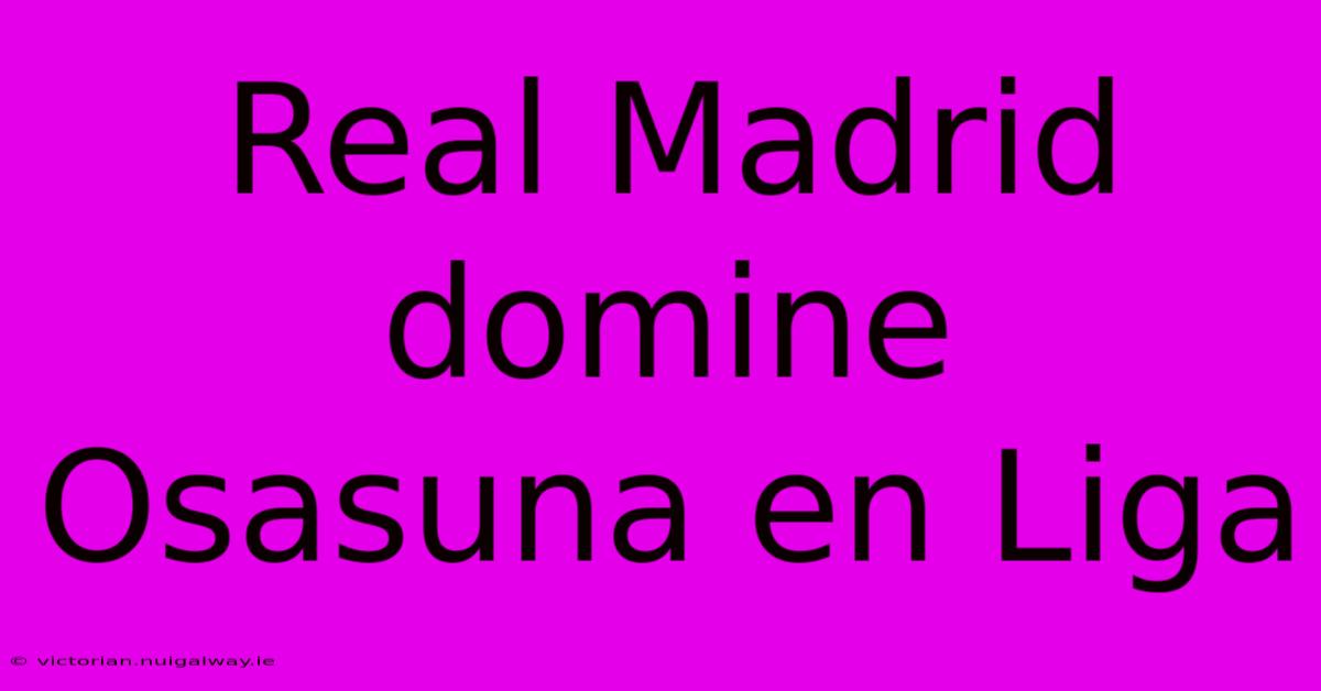 Real Madrid Domine Osasuna En Liga