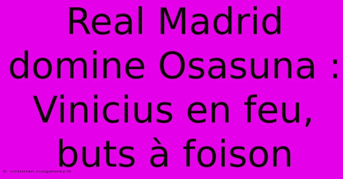 Real Madrid Domine Osasuna : Vinicius En Feu, Buts À Foison