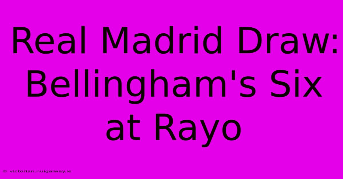 Real Madrid Draw: Bellingham's Six At Rayo