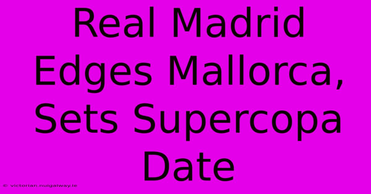 Real Madrid Edges Mallorca, Sets Supercopa Date