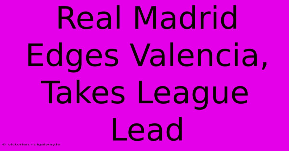 Real Madrid Edges Valencia, Takes League Lead