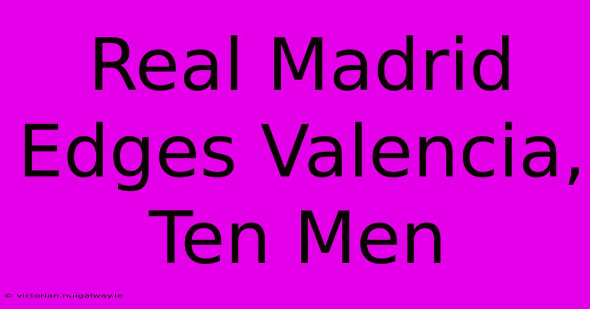 Real Madrid Edges Valencia, Ten Men