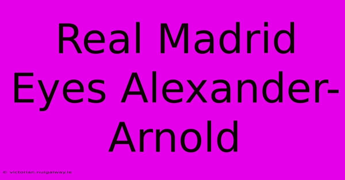 Real Madrid Eyes Alexander-Arnold