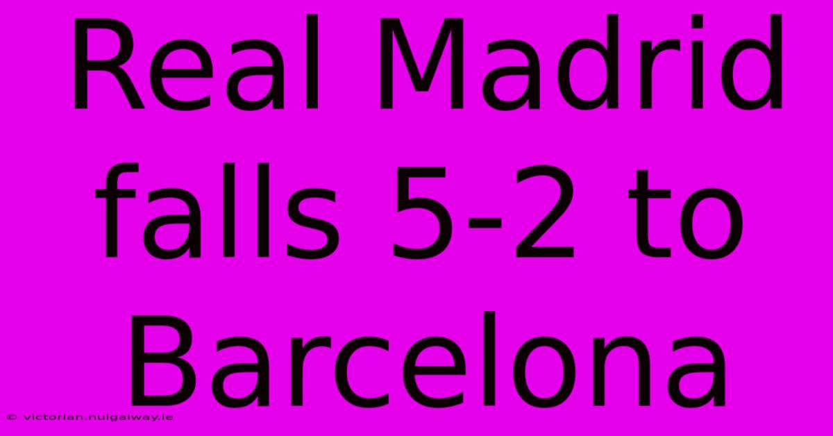 Real Madrid Falls 5-2 To Barcelona