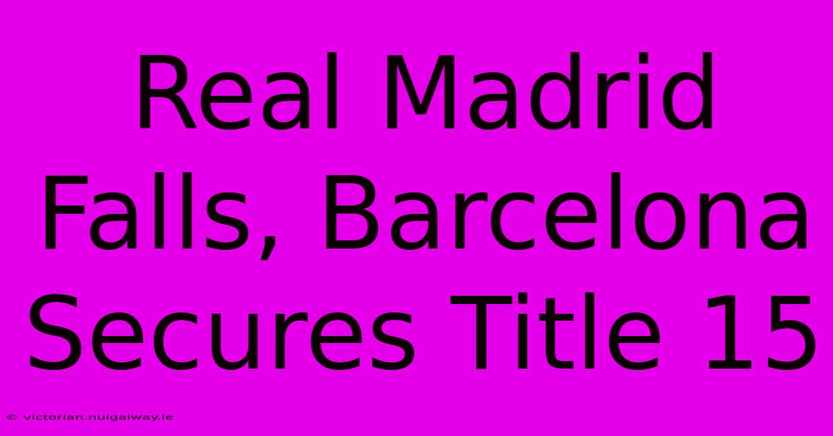 Real Madrid Falls, Barcelona Secures Title 15