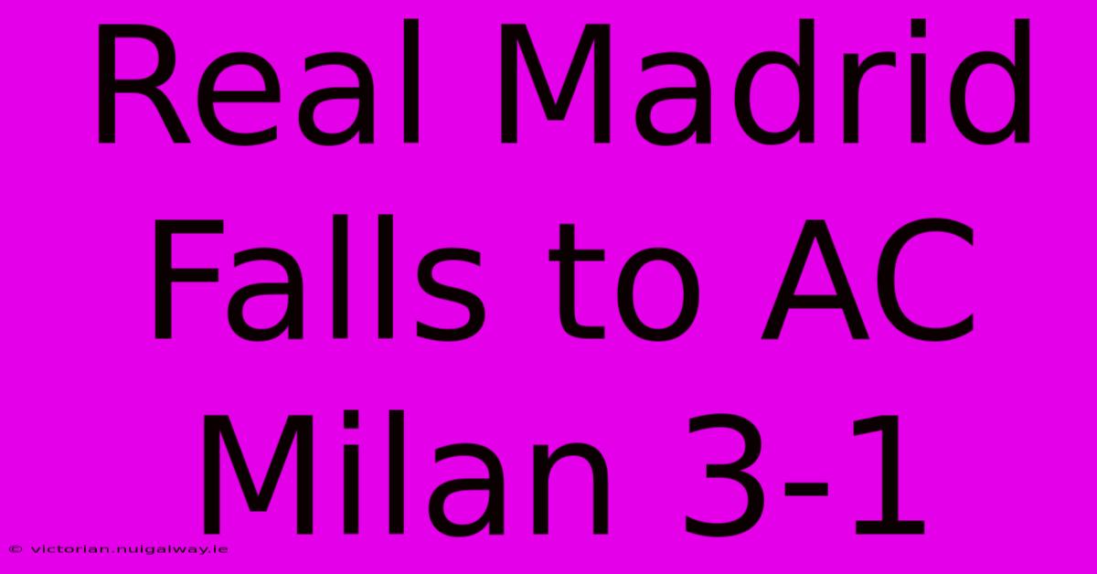 Real Madrid Falls To AC Milan 3-1